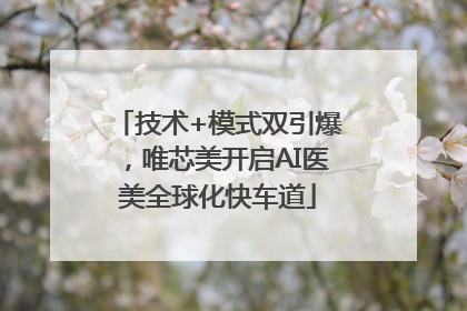 技术+模式双引爆，唯芯美开启AI医美全球化快车道