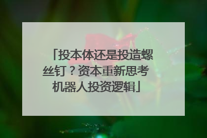 投本体还是投造螺丝钉？资本重新思考机器人投资逻辑