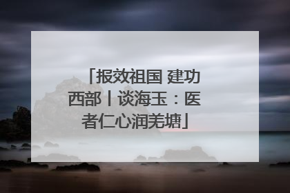 报效祖国 建功西部丨谈海玉：医者仁心润羌塘