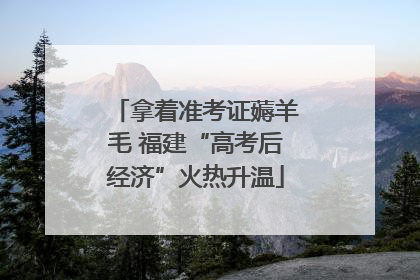 拿着准考证薅羊毛 福建“高考后经济”火热升温