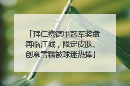 拜仁携德甲冠军奖盘再临江城，限定皮肤、创意雪糕被球迷热捧