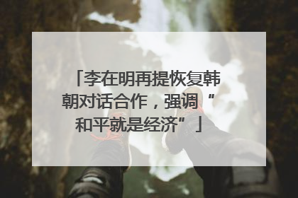 李在明再提恢复韩朝对话合作，强调“和平就是经济”