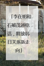 李在明和石破茂通电话，释放韩日关系新走向