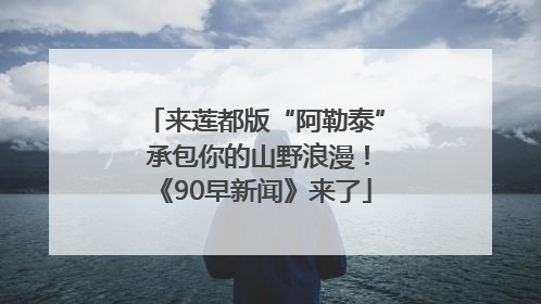 来莲都版“阿勒泰” 承包你的山野浪漫！《90早新闻》来了