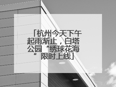 杭州今天下午起雨渐止，白塔公园“绣球花海”限时上线