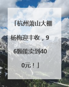 杭州萧山大棚杨梅迎丰收，96颗能卖到400元！