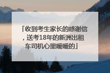 收到考生家长的感谢信，送考18年的新洲出租车司机心里暖暖的