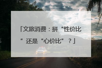 文旅消费：拼“性价比”还是“心价比”？