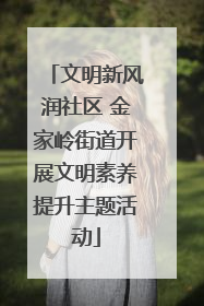 文明新风润社区 金家岭街道开展文明素养提升主题活动