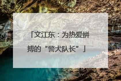 文江东：为热爱拼搏的“警犬队长”