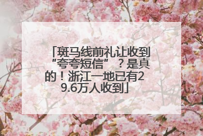 斑马线前礼让收到“夸夸短信”？是真的！浙江一地已有29.6万人收到