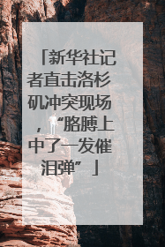 新华社记者直击洛杉矶冲突现场，“胳膊上中了一发催泪弹”