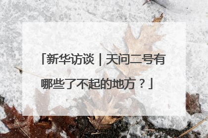新华访谈｜天问二号有哪些了不起的地方？