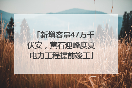 新增容量47万千伏安，黄石迎峰度夏电力工程提前竣工