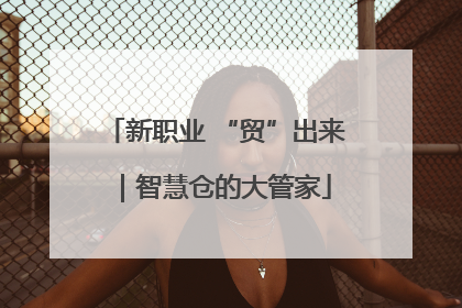 新职业 “贸”出来｜智慧仓的大管家