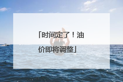 时间定了！油价即将调整