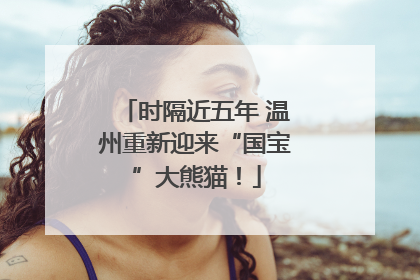 时隔近五年 温州重新迎来“国宝”大熊猫！