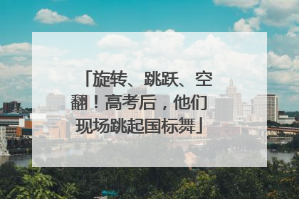 旋转、跳跃、空翻！高考后，他们现场跳起国标舞
