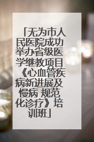 无为市人民医院成功举办省级医学继教项目《心血管疾病新进展及慢病 规范化诊疗》培训班