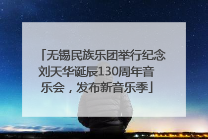 无锡民族乐团举行纪念刘天华诞辰130周年音乐会，发布新音乐季