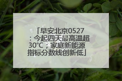 早安北京0527：今起四天最高温超30℃；家庭新能源指标分数线创新低