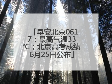 早安北京0617：最高气温33℃；北京高考成绩6月25日公布