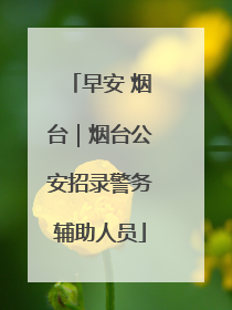 早安 烟台｜烟台公安招录警务辅助人员
