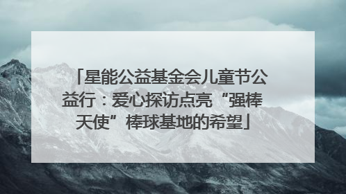 星能公益基金会儿童节公益行：爱心探访点亮“强棒天使”棒球基地的希望
