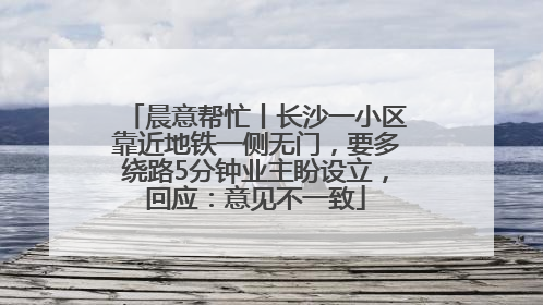 晨意帮忙丨长沙一小区靠近地铁一侧无门，要多绕路5分钟业主盼设立，回应：意见不一致