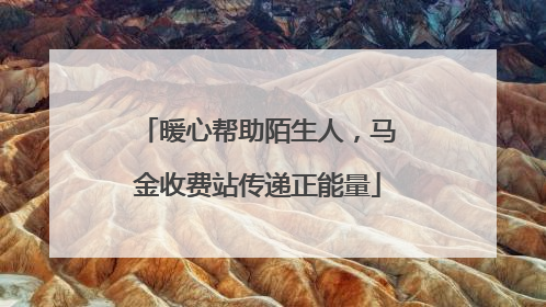 暖心帮助陌生人，马金收费站传递正能量