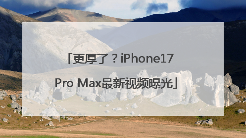 更厚了？iPhone17 Pro Max最新视频曝光