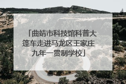 曲靖市科技馆科普大篷车走进马龙区王家庄九年一贯制学校