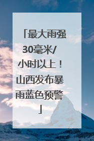 最大雨强30毫米/小时以上！山西发布暴雨蓝色预警