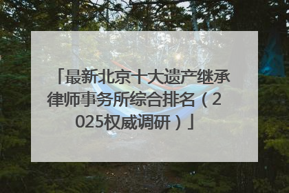 最新北京十大遗产继承律师事务所综合排名（2025权威调研）