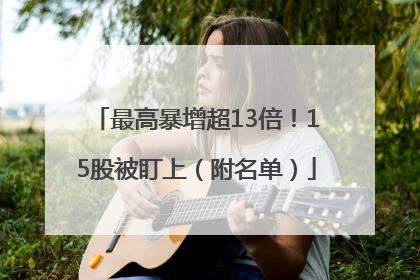 最高暴增超13倍！15股被盯上（附名单）
