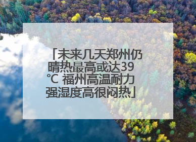 未来几天郑州仍晴热最高或达39℃ 福州高温耐力强湿度高很闷热