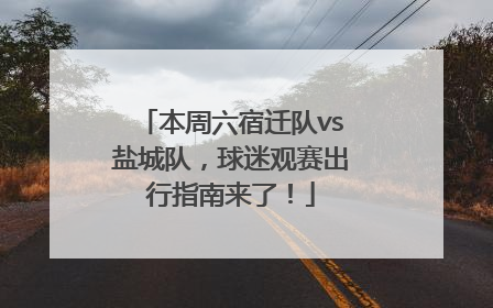 本周六宿迁队vs盐城队，球迷观赛出行指南来了！