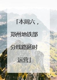 本周六，郑州地铁部分线路延时运营