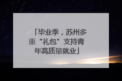 毕业季，苏州多重“礼包”支持青年高质量就业