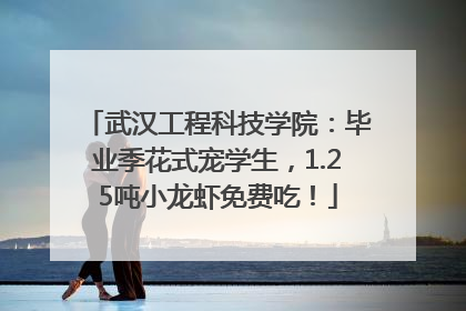 武汉工程科技学院：毕业季花式宠学生，1.25吨小龙虾免费吃！