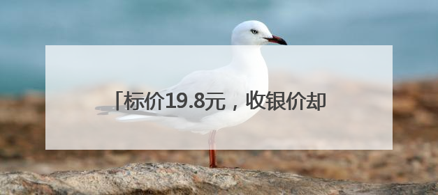标价19.8元，收银价却是25.9元！乐山一超市经营行为不规范被责令整改