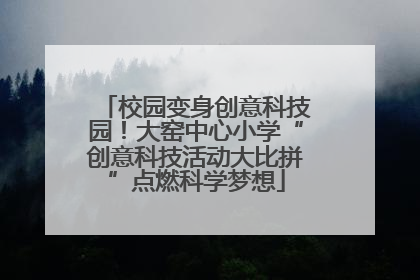校园变身创意科技园！大窑中心小学“创意科技活动大比拼”点燃科学梦想
