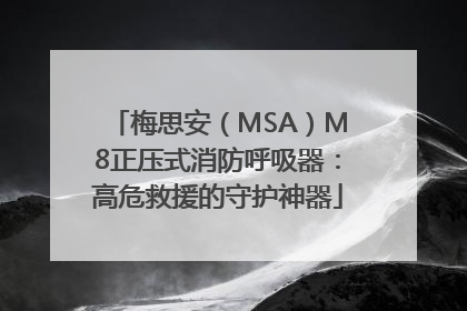 梅思安（MSA）M8正压式消防呼吸器：高危救援的守护神器