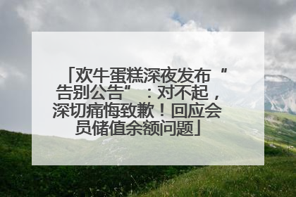 欢牛蛋糕深夜发布“告别公告”：对不起，深切痛悔致歉！回应会员储值余额问题