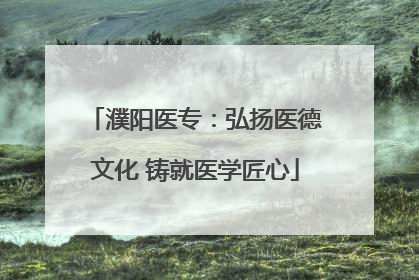 濮阳医专：弘扬医德文化 铸就医学匠心