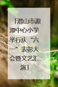 潜山市源潭中心小学举行庆“六一”表彰大会暨文艺汇演