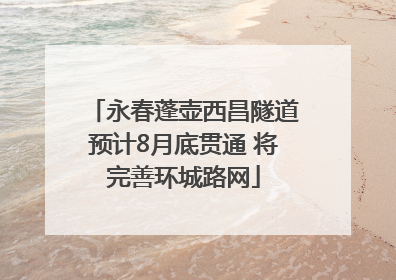 永春蓬壶西昌隧道预计8月底贯通 将完善环城路网
