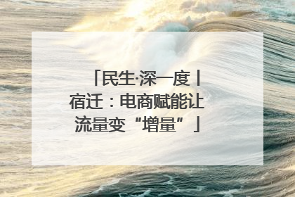 民生·深一度丨宿迁：电商赋能让流量变“增量”