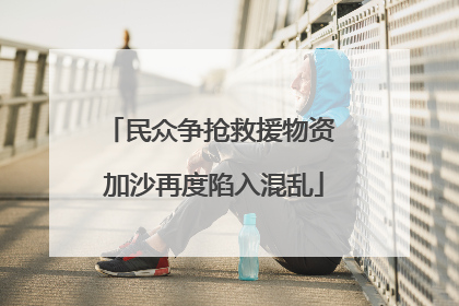 民众争抢救援物资 加沙再度陷入混乱