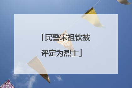 民警宋祖钦被评定为烈士